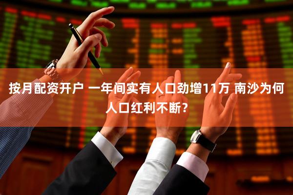 按月配资开户 一年间实有人口劲增11万 南沙为何人口红利不断?