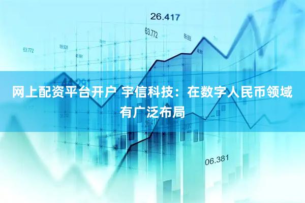 网上配资平台开户 宇信科技：在数字人民币领域有广泛布局
