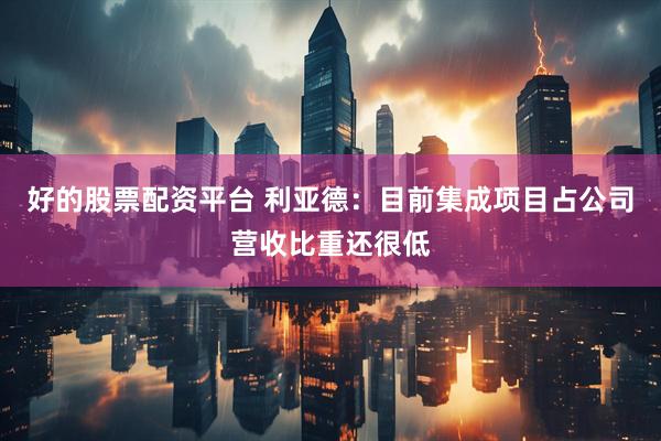 好的股票配资平台 利亚德：目前集成项目占公司营收比重还很低