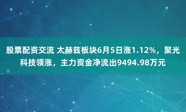 股票配资交流 太赫兹板块6月5日涨1.12%，聚光科技领涨，主力资金净流出9494.98万元
