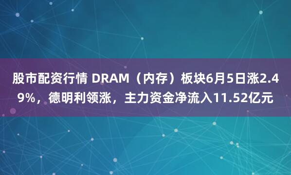 股市配资行情 DRAM（内存）板块6月5日涨2.49%，德明利领涨，主力资金净流入11.52亿元