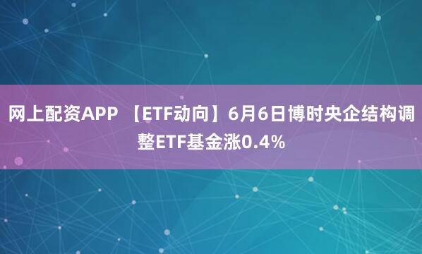 网上配资APP 【ETF动向】6月6日博时央企结构调整ETF基金涨0.4%